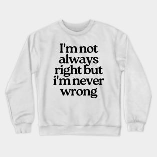 I'm Not Always Right But I'm Never Wrong. Funny Sarcastic NSFW Rude Inappropriate Saying Crewneck Sweatshirt